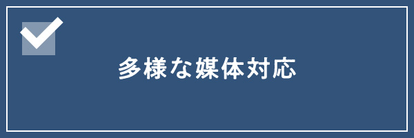 多様な媒体対応