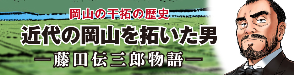 岡山の干拓の歴史「近代の岡山を拓いた男─藤田伝三郎物語」