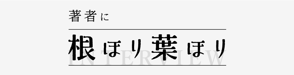 著者インタビュー 著者に根ほり葉ほり