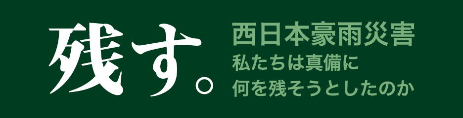 残す。西日本豪雨災害　私たちは真備に何を残そうとしたのか