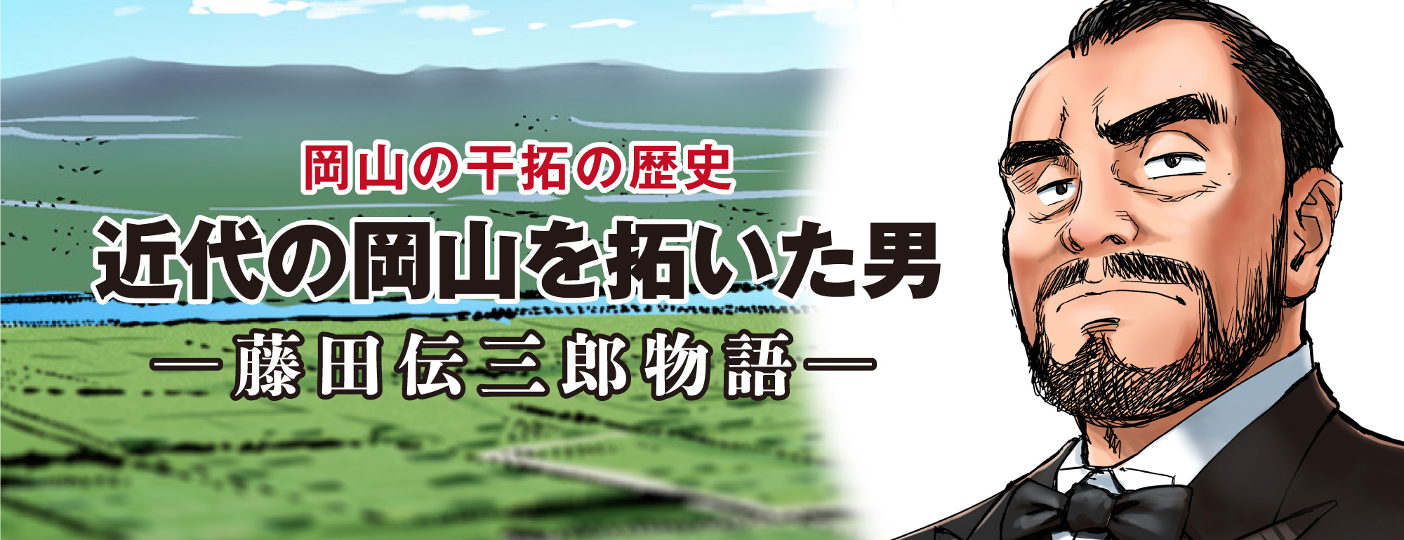 岡山の干拓の歴史「近代の岡山を拓いた男─藤田伝三郎物語」