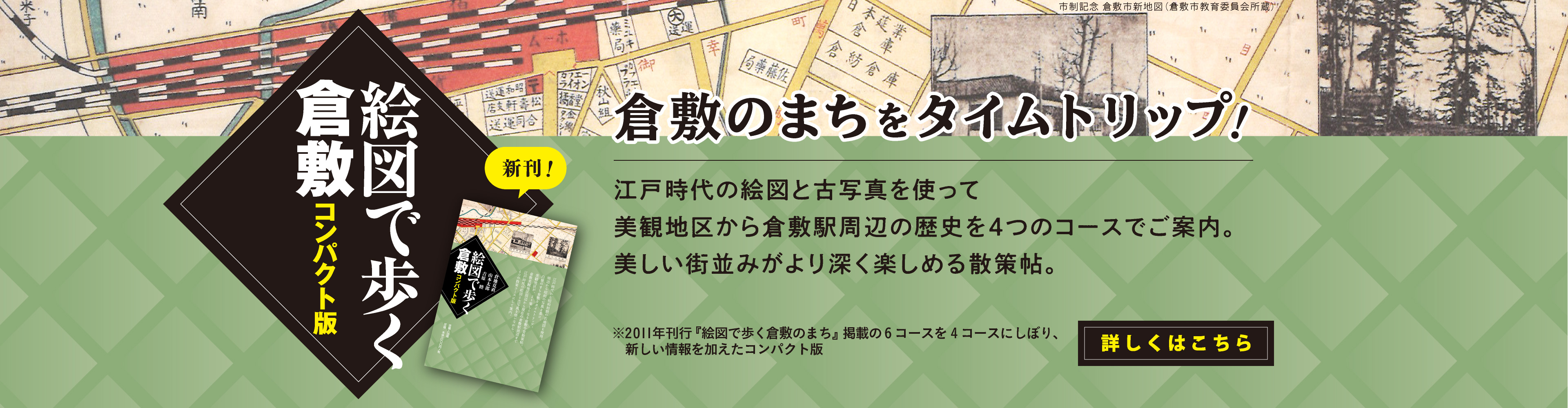 【新刊】絵図で歩く倉敷コンパクト版 倉敷のまちをタイムトリップ!江戸時代の絵図と古写真を使って美観地区から倉敷駅周辺の歴史を4つのコースでご案内。美しい街並みがより深く楽しめる散策帖。